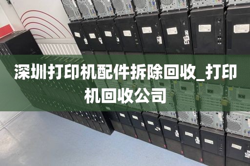 深圳打印机配件拆除回收_打印机回收公司
