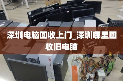 深圳电脑回收上门_深圳哪里回收旧电脑