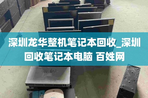 深圳龙华整机笔记本回收_深圳回收笔记本电脑 百姓网
