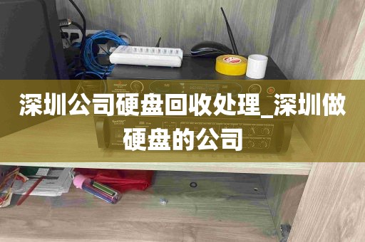 深圳公司硬盘回收处理_深圳做硬盘的公司