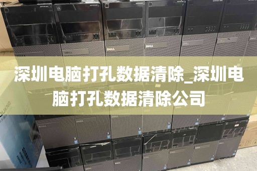 深圳电脑打孔数据清除_深圳电脑打孔数据清除公司
