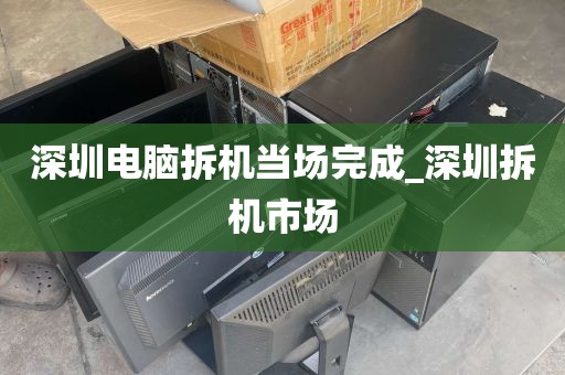 深圳电脑拆机当场完成_深圳拆机市场