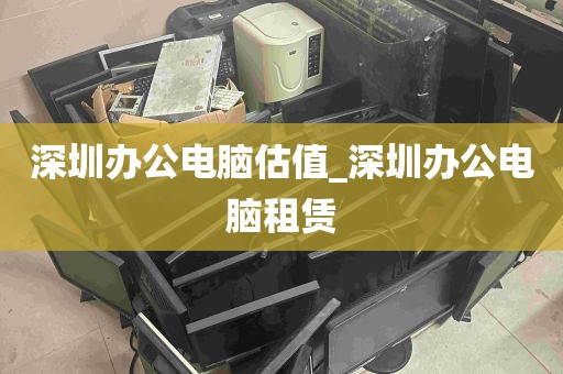 深圳办公电脑估值_深圳办公电脑租赁