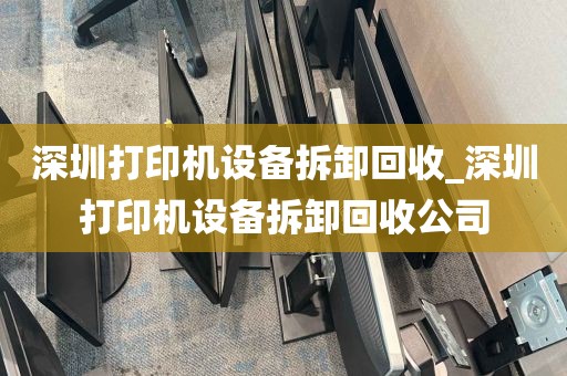 深圳打印机设备拆卸回收_深圳打印机设备拆卸回收公司