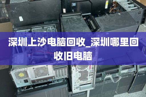 深圳上沙电脑回收_深圳哪里回收旧电脑