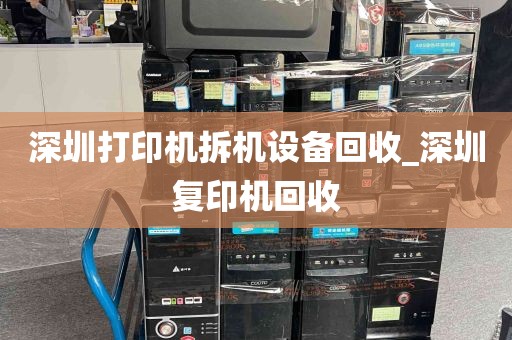 深圳打印机拆机设备回收_深圳复印机回收