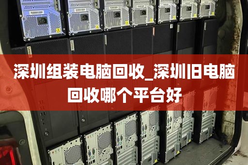深圳组装电脑回收_深圳旧电脑回收哪个平台好
