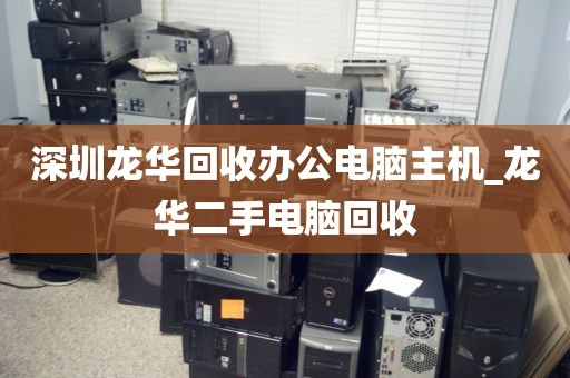 深圳龙华回收办公电脑主机_龙华二手电脑回收