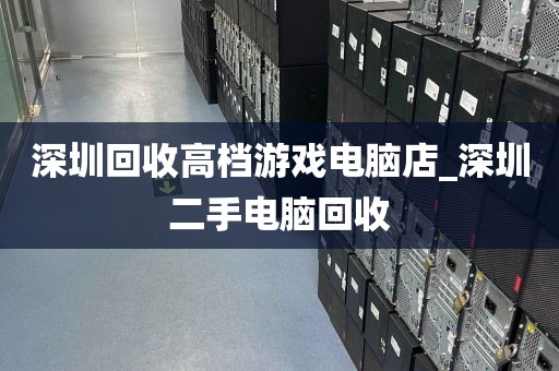 深圳回收高档游戏电脑店_深圳二手电脑回收