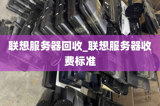 联想服务器回收_联想服务器收费标准