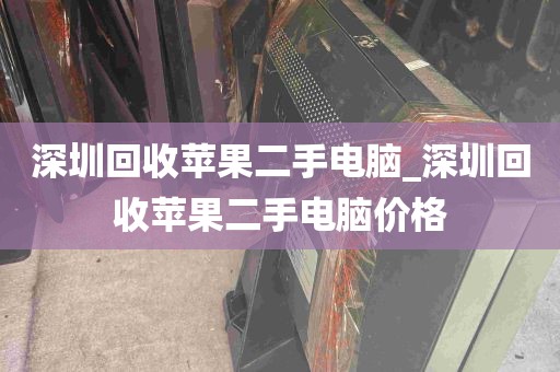 深圳回收苹果二手电脑_深圳回收苹果二手电脑价格