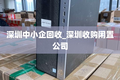 深圳中小企回收_深圳收购闲置公司