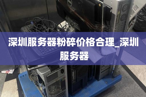 深圳服务器粉碎价格合理_深圳 服务器