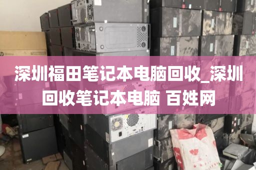 深圳福田笔记本电脑回收_深圳回收笔记本电脑 百姓网