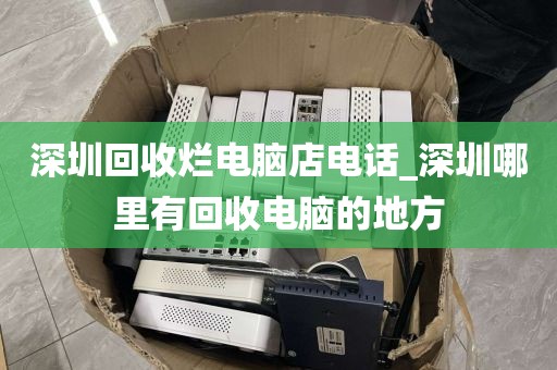 深圳回收烂电脑店电话_深圳哪里有回收电脑的地方