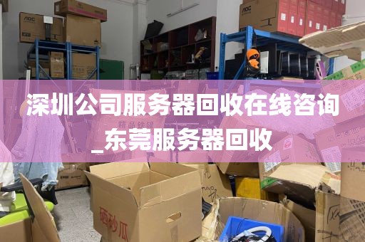 深圳公司服务器回收在线咨询_东莞服务器回收
