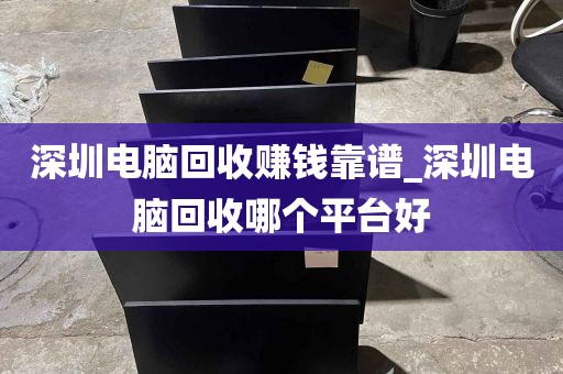 深圳电脑回收赚钱靠谱_深圳电脑回收哪个平台好