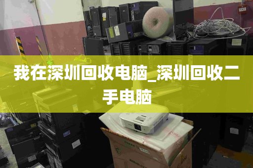 我在深圳回收电脑_深圳回收二手电脑