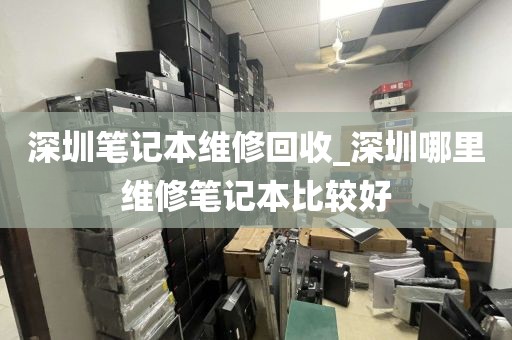 深圳笔记本维修回收_深圳哪里维修笔记本比较好