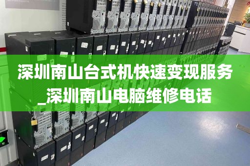 深圳南山台式机快速变现服务_深圳南山电脑维修电话
