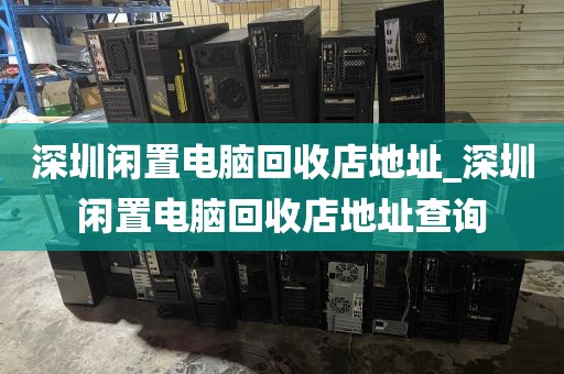 深圳闲置电脑回收店地址_深圳闲置电脑回收店地址查询