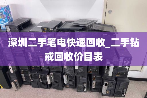 深圳二手笔电快速回收_二手钻戒回收价目表