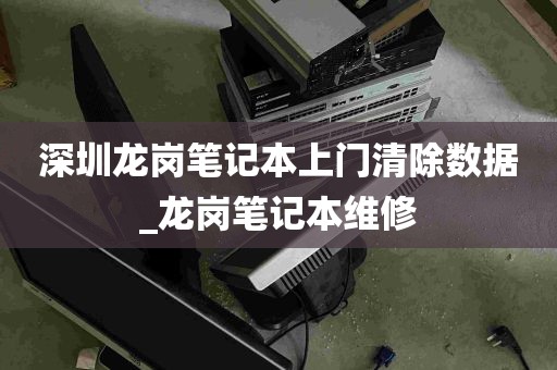 深圳龙岗笔记本上门清除数据_龙岗笔记本维修