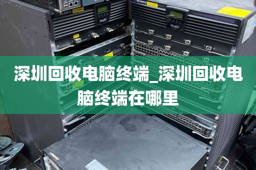 深圳回收电脑终端_深圳回收电脑终端在哪里