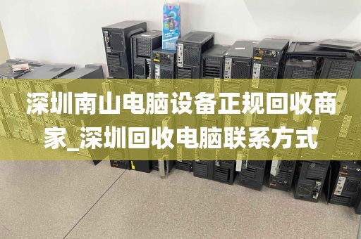深圳南山电脑设备正规回收商家_深圳回收电脑联系方式