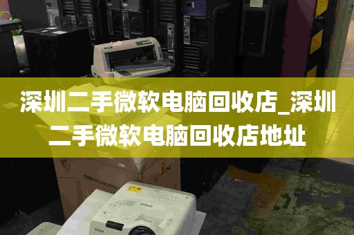 深圳二手微软电脑回收店_深圳二手微软电脑回收店地址
