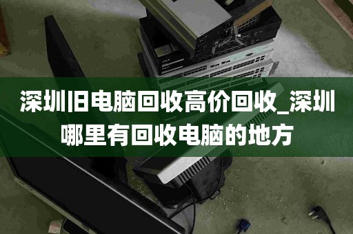 深圳旧电脑回收高价回收_深圳哪里有回收电脑的地方