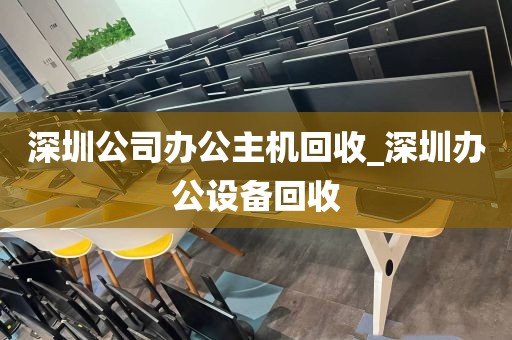 深圳公司办公主机回收_深圳办公设备回收
