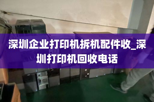 深圳企业打印机拆机配件收_深圳打印机回收电话