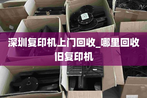 深圳复印机上门回收_哪里回收旧复印机