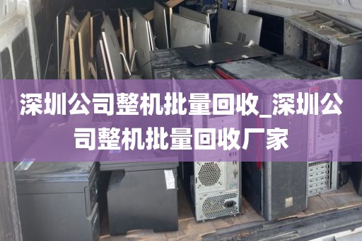 深圳公司整机批量回收_深圳公司整机批量回收厂家