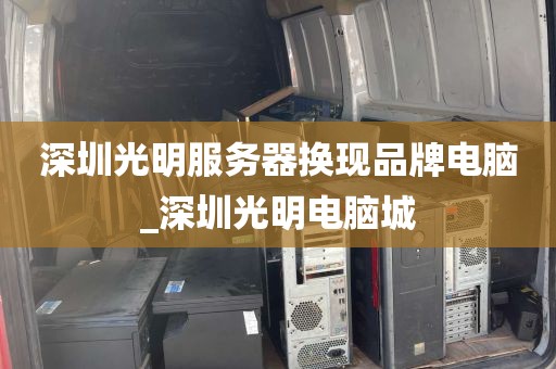 深圳光明服务器换现品牌电脑_深圳光明电脑城