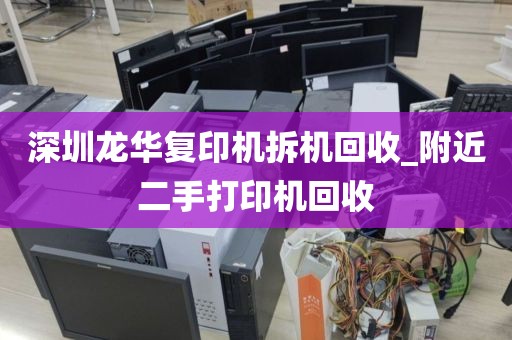 深圳龙华复印机拆机回收_附近二手打印机回收