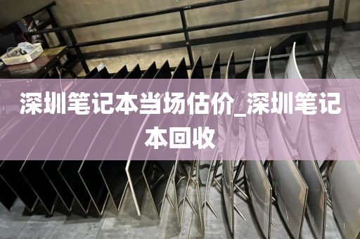 深圳笔记本当场估价_深圳笔记本回收