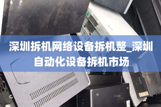 深圳拆机网络设备拆机整_深圳自动化设备拆机市场