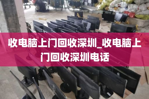 收电脑上门回收深圳_收电脑上门回收深圳电话