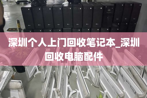深圳个人上门回收笔记本_深圳回收电脑配件