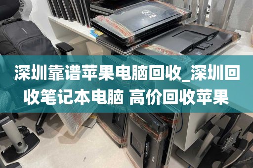 深圳靠谱苹果电脑回收_深圳回收笔记本电脑 高价回收苹果