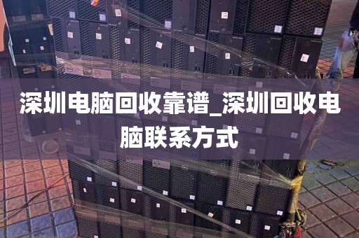 深圳电脑回收靠谱_深圳回收电脑联系方式