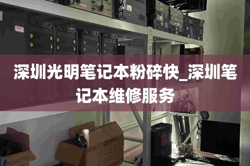 深圳光明笔记本粉碎快_深圳笔记本维修服务