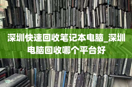 深圳快速回收笔记本电脑_深圳电脑回收哪个平台好
