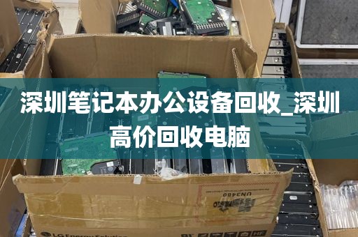 深圳笔记本办公设备回收_深圳高价回收电脑