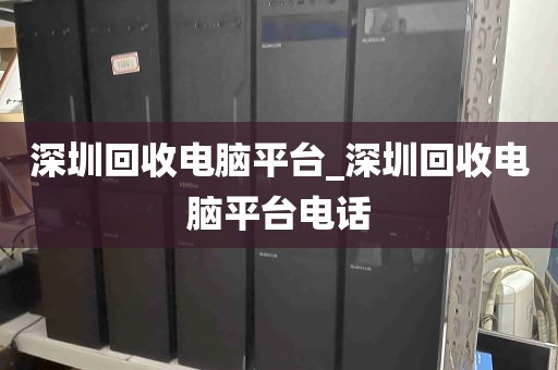 深圳回收电脑平台_深圳回收电脑平台电话