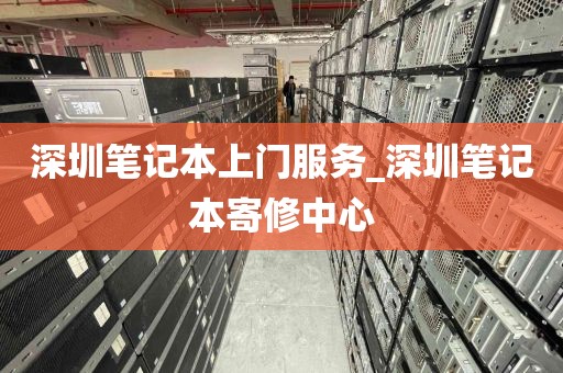 深圳笔记本上门服务_深圳笔记本寄修中心