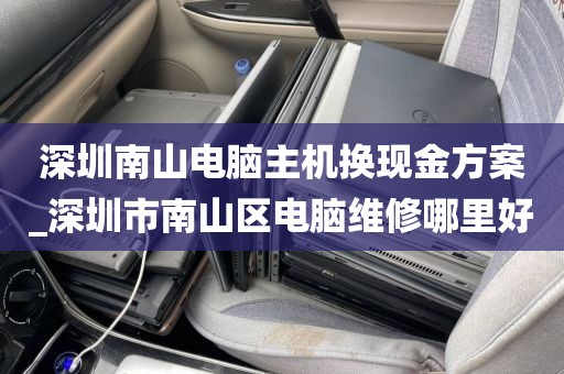 深圳南山电脑主机换现金方案_深圳市南山区电脑维修哪里好