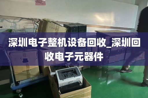 深圳电子整机设备回收_深圳回收电子元器件